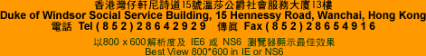 Duke of Windsor Social Service Building, 15 Hennessy Road, Wanchai, Hong Kong@TelG( 8 5 2 ) 2 8 6 4 2 9 2 9@FaxG( 8 5 2 ) 2 8 6 5 4 9 1 6 ; Best view 800 x 600 in IE6 or NS6 